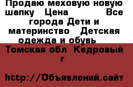 Продаю меховую новую шапку › Цена ­ 1 000 - Все города Дети и материнство » Детская одежда и обувь   . Томская обл.,Кедровый г.